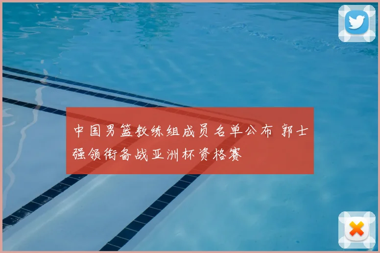 中国男篮教练组成员名单公布 郭士强领衔备战亚洲杯资格赛