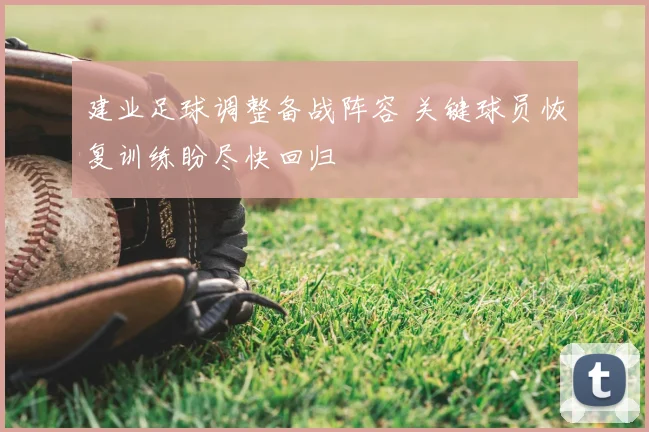 建业足球调整备战阵容 关键球员恢复训练盼尽快回归