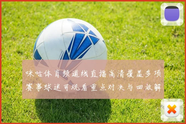 咪咕体育频道线直播高清覆盖多项赛事球迷可观看重点对决与回放解析