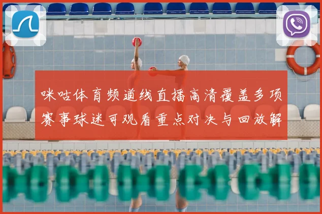咪咕体育频道线直播高清覆盖多项赛事球迷可观看重点对决与回放解析