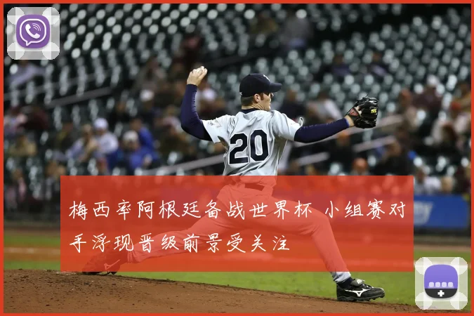 梅西率阿根廷备战世界杯 小组赛对手浮现晋级前景受关注