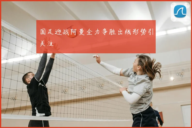 国足迎战阿曼全力争胜出线形势引关注