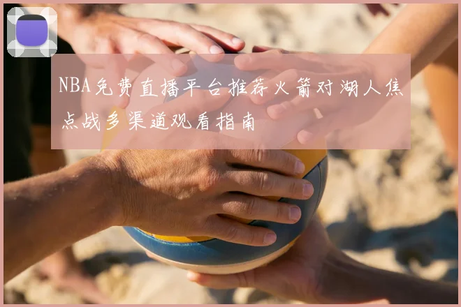 NBA免费直播平台推荐火箭对湖人焦点战多渠道观看指南
