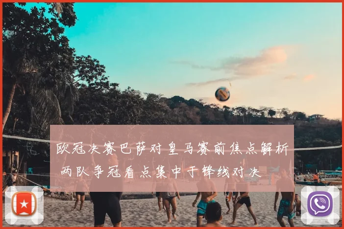 欧冠决赛巴萨对皇马赛前焦点解析 两队争冠看点集中于锋线对决