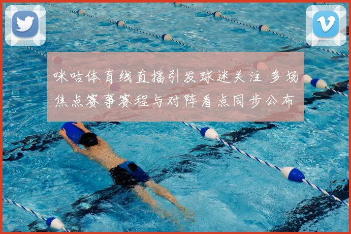 咪咕体育线直播引发球迷关注 多场焦点赛事赛程与对阵看点同步公布