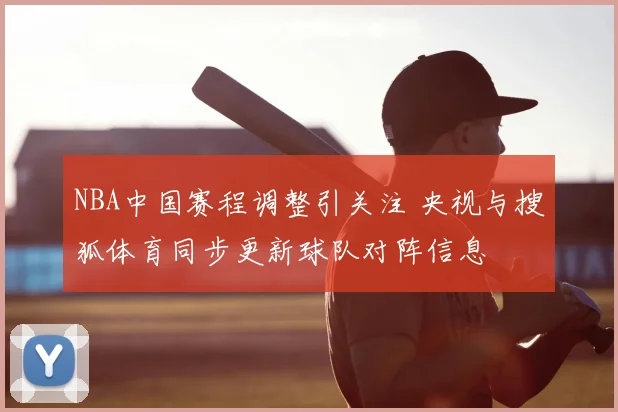 NBA中国赛程调整引关注 央视与搜狐体育同步更新球队对阵信息
