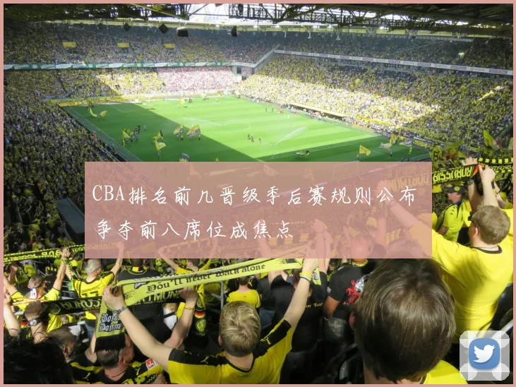 CBA排名前几晋级季后赛规则公布 争夺前八席位成焦点
