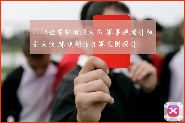 FIFA世界杯海报发布 赛事视觉升级引关注 球迷期待开赛氛围提升
