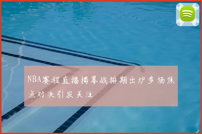 NBA赛程直播揭幕战排期出炉多场焦点对决引发关注